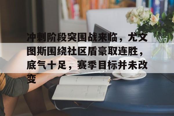 爱游戏官方网站-冲刺阶段突围战来临，尤文图斯围绕社区盾豪取连胜，底气十足，赛季目标并未改变的简单介绍