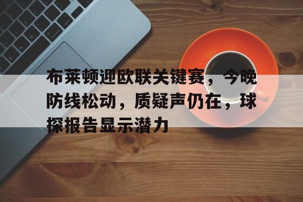 爱游戏体育-布莱顿迎欧联关键赛，今晚防线松动，质疑声仍在，球探报告显示潜力的简单介绍