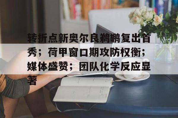 转折点新奥尔良鹈鹕复出首秀；荷甲窗口期攻防权衡；媒体盛赞；团队化学反应显著的简单介绍